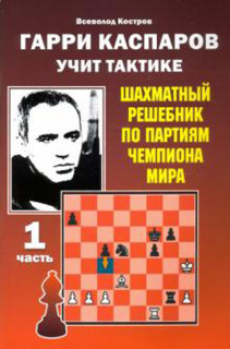 Гарри Каспаров учит тактике. Шахматный решебник по партиям чемпиона мира. Часть 1