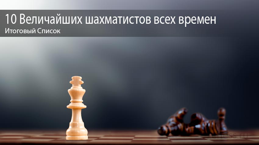10 Величайших шахматистов всех времен – Итоговый Список