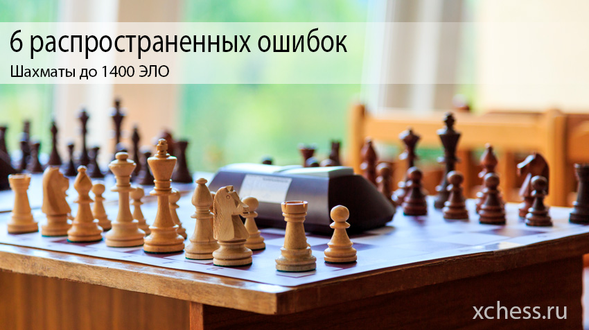 6 распространенных ошибок в шахматах до 1400 ЭЛО