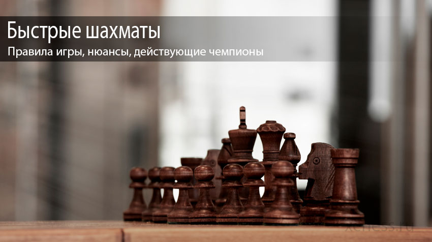Быстрые шахматы – правила игры, нюансы, действующие чемпионы